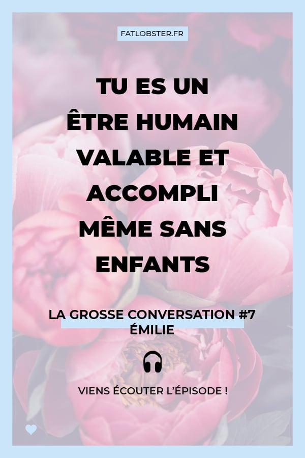 La Grosse Conversation #7 - Émilie - Tu es un être humain valable et accompli même sans enfants
